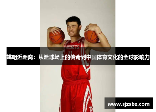 姚明近距离：从篮球场上的传奇到中国体育文化的全球影响力