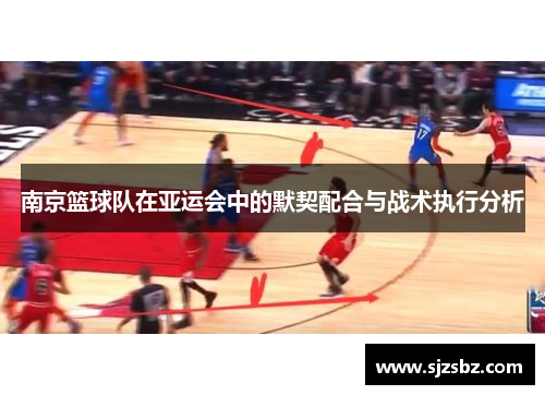 南京篮球队在亚运会中的默契配合与战术执行分析