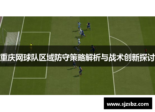 重庆网球队区域防守策略解析与战术创新探讨