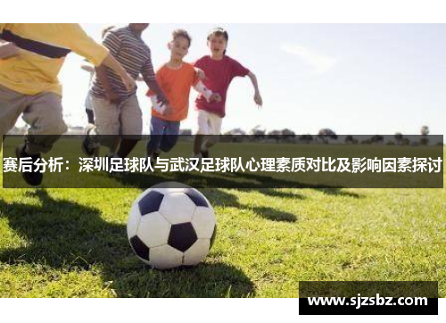 赛后分析：深圳足球队与武汉足球队心理素质对比及影响因素探讨