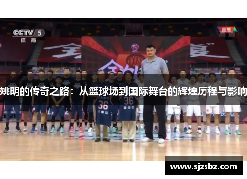 姚明的传奇之路：从篮球场到国际舞台的辉煌历程与影响