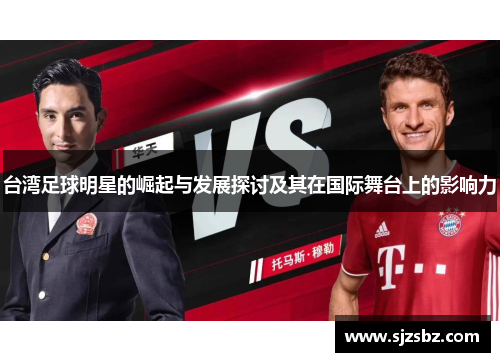台湾足球明星的崛起与发展探讨及其在国际舞台上的影响力