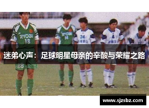 迷弟心声：足球明星母亲的辛酸与荣耀之路