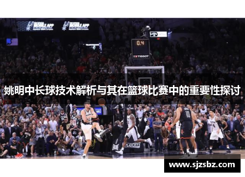 姚明中长球技术解析与其在篮球比赛中的重要性探讨