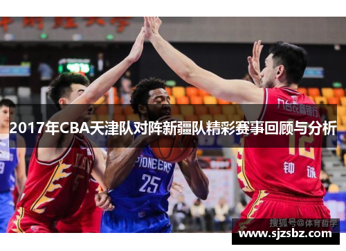 2017年CBA天津队对阵新疆队精彩赛事回顾与分析
