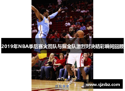 2019年NBA季后赛火箭队与掘金队激烈对决精彩瞬间回顾