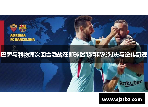 巴萨与利物浦次回合激战在即球迷期待精彩对决与逆转奇迹