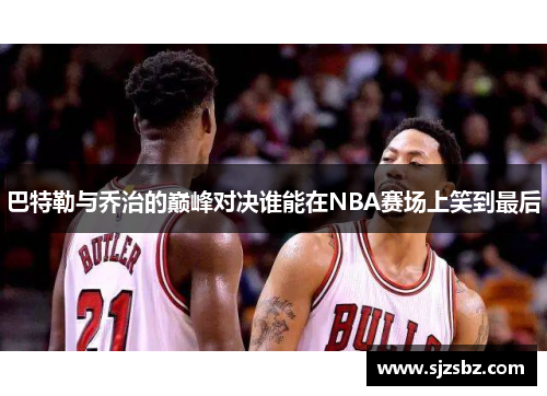 巴特勒与乔治的巅峰对决谁能在NBA赛场上笑到最后