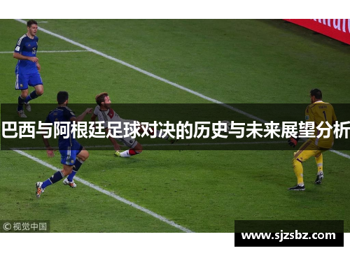 巴西与阿根廷足球对决的历史与未来展望分析