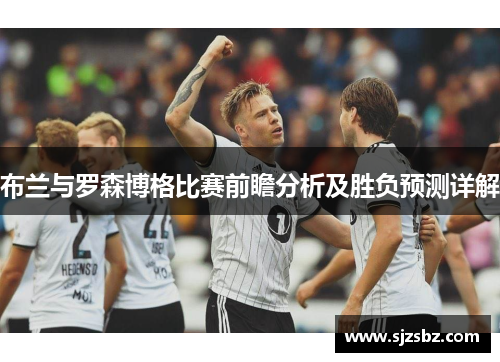 布兰与罗森博格比赛前瞻分析及胜负预测详解