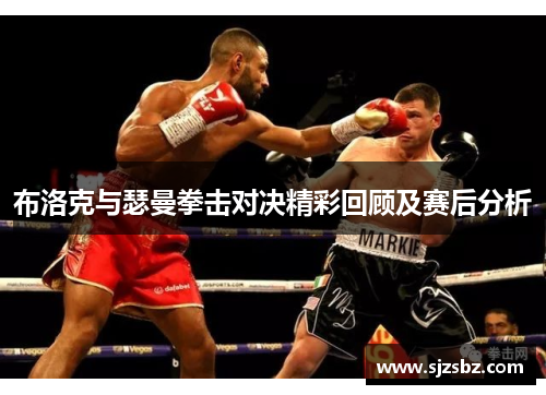 布洛克与瑟曼拳击对决精彩回顾及赛后分析